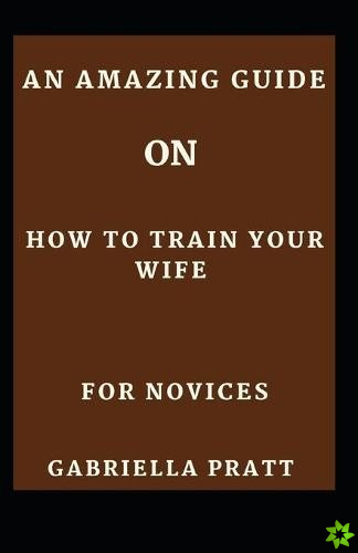 Amazing Guide On How To Train Your Wife For Novices