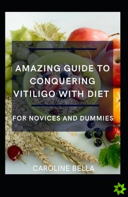 Amazing Guide To Conquering Vitiligo With Diet For Novices And Dummies