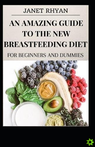 Amazing Guide To The New Breastfeeding Diet For Beginners And Dummies
