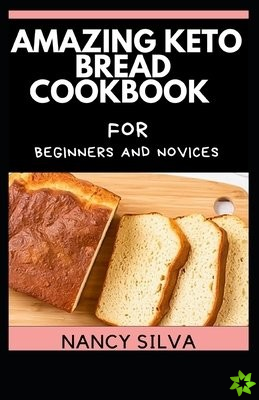 Amazing Keto Bread Cookbook for Beginners and Novices
