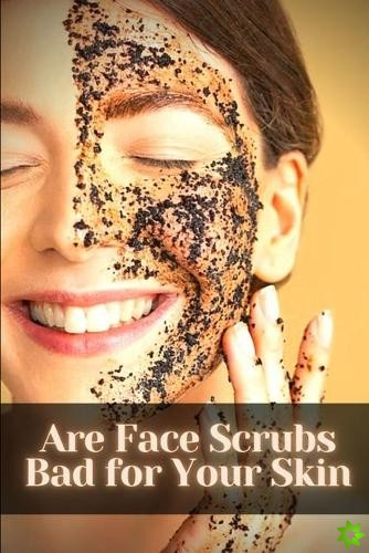 Are Face Scrubs Bad for Your Skin