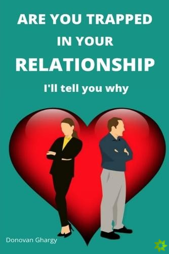 ARE YOU TRAPPED IN YOUR RELATIONSHIP. I'll tell you why.