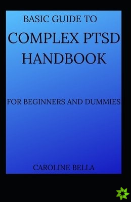 Basic Guide To Complex PTSD Handbook For Beginners And Dummies