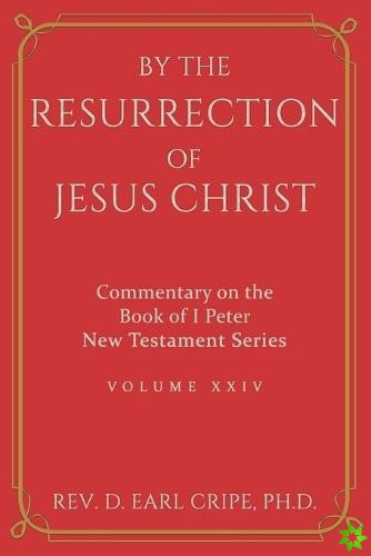 By the Resurrection of Jesus Christ - Biblical Commentary of the Book of I Peter