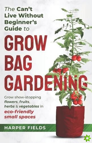 Can't Live Without Beginners Guide to Grow Bag Gardening