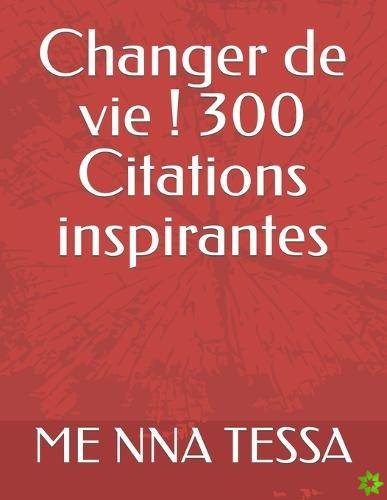 Changer de vie ! 300 Citations inspirantes