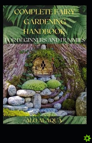 Complete Fairy Gardening Handbook For Beginners And Dummies