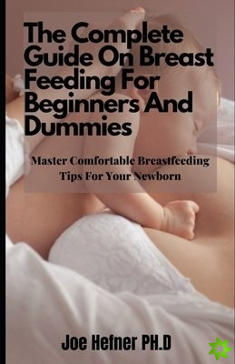 Complete Guide On Breast Feeding For Beginners And Dummies