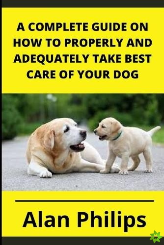 Complete Guide on How to Properly and Adequately Take Best Care of Your Dog