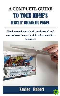 Complete Guide to Your Home's Circuit Breaker Panel
