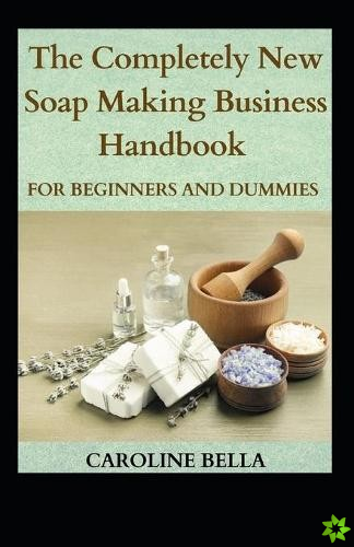 Completely New Soap Making Handbook For Beginners And Dummies