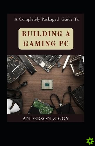 Completely Packaged Guide To Building A Gaming PC