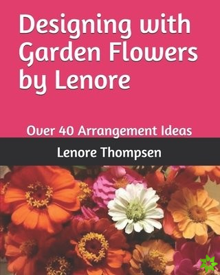 Designing with Garden Flowers by Lenore