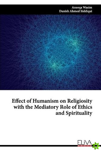 Effect of Humanism on Religiosity with the Mediatory Role of Ethics and Spirituality