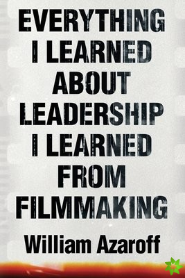 Everything I Learned About Leadership I Learned From Filmmaking