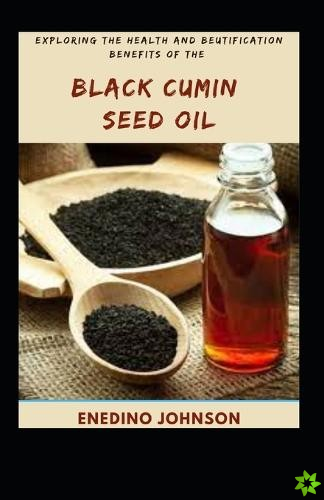 Exploring The Health And Beautification Benefits Of The Black Cumin Seed Oil
