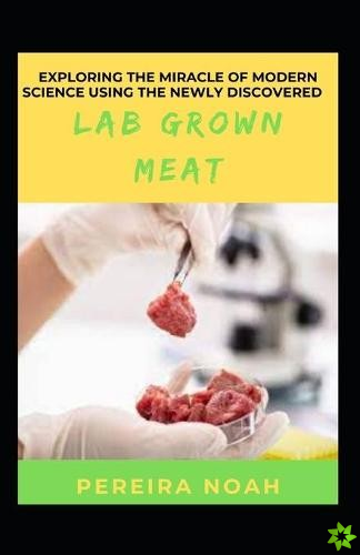 Exploring The Miracle Of Modern Science Using The Newly Discovered Lab Grown Meat