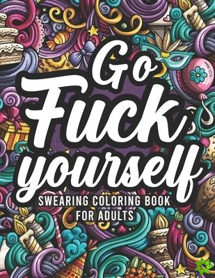 Go Fuck Yourself, Swearing Coloring Book For Adults