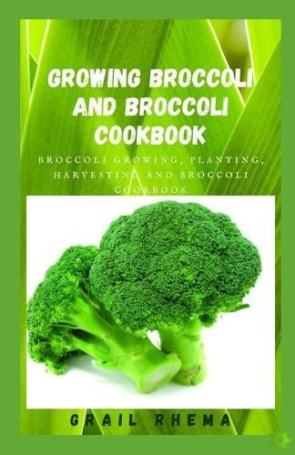Growing Broccoli And Broccoli Cookbook