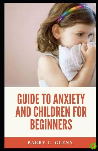 Guide to Anxiety And Children For Beginners