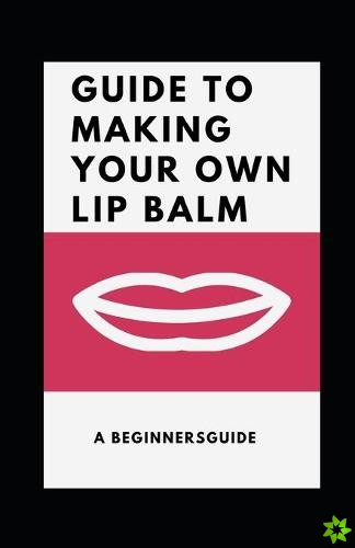 Guide to Making Your Own Lip Balm