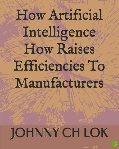How Artificial Intelligence How Raises Efficiencies To Manufacturers