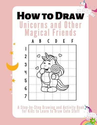 How to Draw Unicorns, and Other Magical Friends