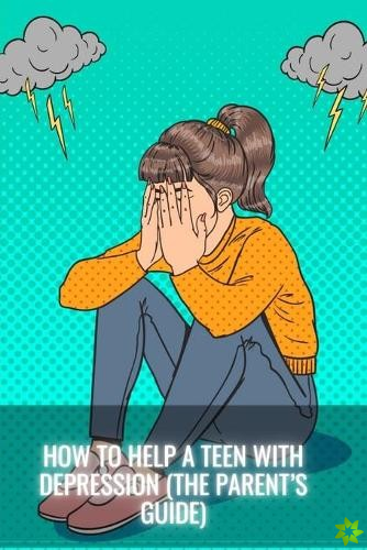 How To Help a Teen With Depression (The Parent's Guide)