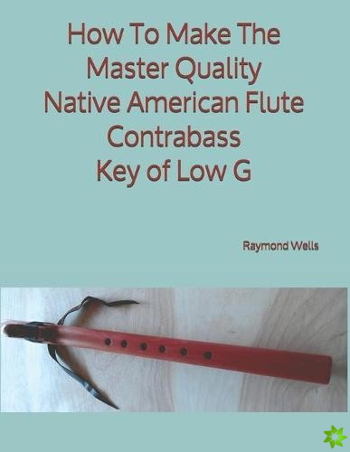 How To Make The Master Quality Native American Flute Contrabass Key of Low G