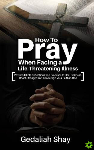 How to Pray When Facing a Life-Threatening Illness