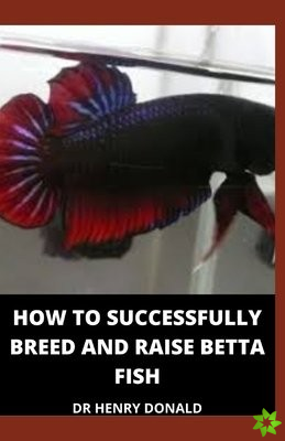 How to Successfully Breed and Raise Betta Fish