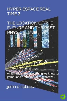Hyper Espace Real Time 3 the Location of the Future and the Past Physically,