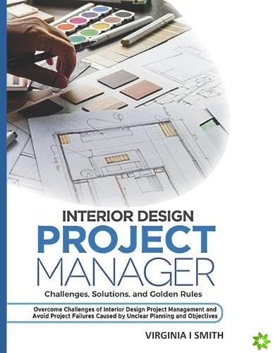 Interior Design Project Manager - Challenges, Solutions, and Golden Rules