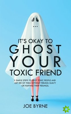 It's Okay To Ghost Your Toxic Friend