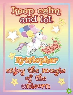 keep calm and let Kristopher enjoy the magic of the unicorn