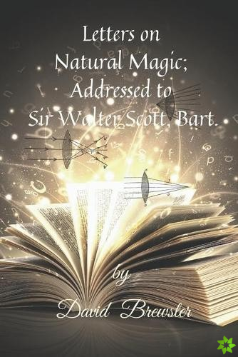Letters on Natural Magic; Addressed to Sir Walter Scott, Bart.