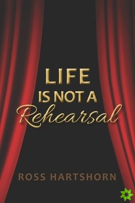 Life Is Not A Rehearsal