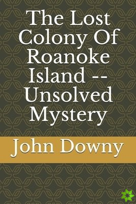 Lost Colony Of Roanoke Island -- Unsolved Mystery
