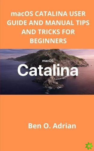 macOS CATALINA USER GUIDE AND MANUAL, TIPS AND TRICKS FOR BEGINNERS