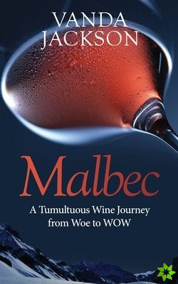 Malbec - A Tumultuous Wine Journey from Woe to WOW