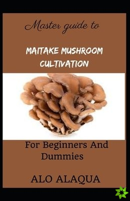 Master Guide To Maitake Mushroom Cultivation For Beginners And Dummies