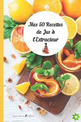 MES 50 RECETTES DE JUS A L'EXTRACTEUR - Rosa Moon Edition