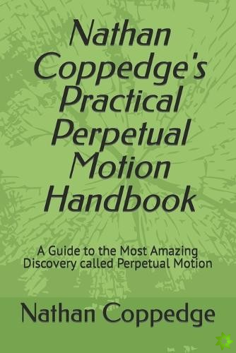 Nathan Coppedge's Practical Perpetual Motion Handbook