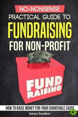 No-Nonsense Practical Guide to Fundraising for Non-Profits