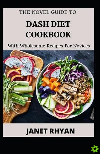 Novel Guide To DASH Diet Cookbook With Wholesome Recipes For Novices