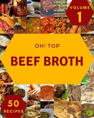 Oh! Top 50 Beef Broth Recipes Volume 1