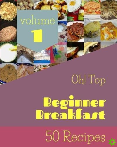 Oh! Top 50 Beginner Breakfast Recipes Volume 1