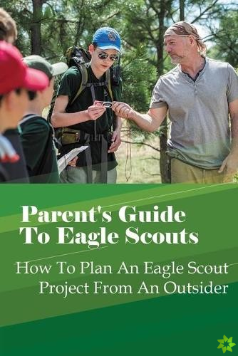 Parent's Guide To Eagle Scouts