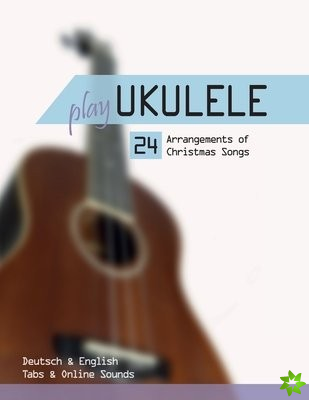 Play Ukulele - 24 Arrangements of Christmas Songs - Deutsch & English - Tabs & Online Sounds