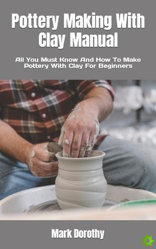 Pottery Making With Clay Manual